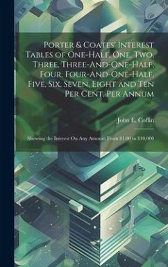 Porter & Coates' Interest Tables of One-Half, One, Two, Three, Three-And-One-Half, Four, Four-And-One-Half, Five, Six, Seven, Eight and Ten Per Cent. - Coffin, John E.