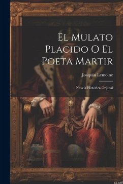 El Mulato Placido O El Poeta Martir: Novela Histórica Orijinal - Lemoine, Joaquin