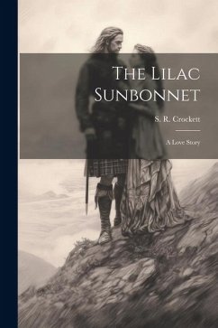 The Lilac Sunbonnet: A Love Story - Crockett, S. R.
