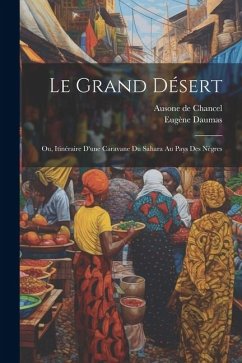 Le Grand Désert; ou, Itinéraire d'une Caravane du Sahara au Pays des Nègres - De Chancel, Ausone; Daumas, Eugène