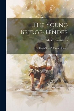 The Young Bridge-Tender: Or, Ralph Nelson's Upward Struggle - Stratemeyer, Edward