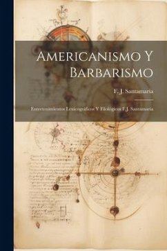 Americanismo y Barbarismo; Entretenimientos Lexicográficos y Filológicos F.J. Santamaria - Santamaría, F. J.