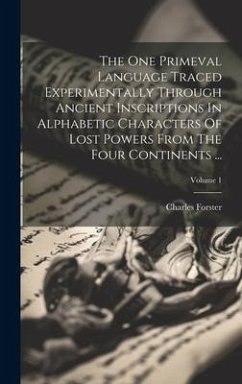 The One Primeval Language Traced Experimentally Through Ancient Inscriptions In Alphabetic Characters Of Lost Powers From The Four Continents ...; Vol - Forster, Charles