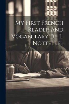 My First French Reader And Vocabulary, By L. Nottelle... - Anonymous