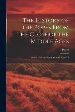 The History of the Popes From the Close of the Middle Ages: Drawn From the Secret Archives of the Va - Pastor