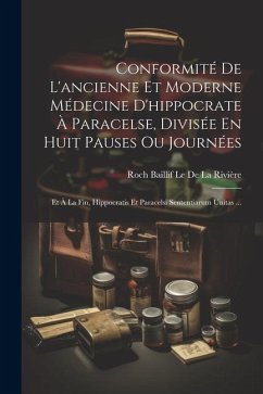 Conformité De L'ancienne Et Moderne Médecine D'hippocrate À Paracelse, Divisée En Huit Pauses Ou Journées: Et À La Fin, Hippocratis Et Paracelsi Sente - Le De La Rivière, Roch Baillif