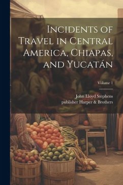 Incidents of Travel in Central America, Chiapas, and Yucatán; Volume 1 - Stephens, John Lloyd
