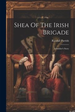 Shea Of The Irish Brigade: A Soldier's Story - Parrish, Randall