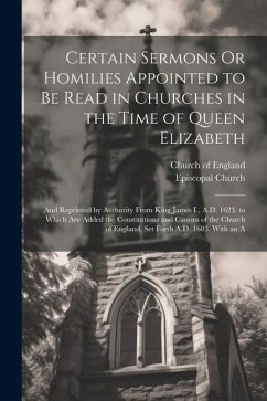 Certain Sermons Or Homilies Appointed to Be Read in Churches in the Time of Queen Elizabeth