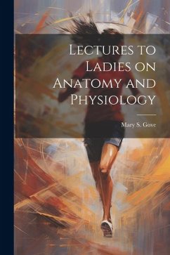 Lectures to Ladies on Anatomy and Physiology - Gove, Mary S.