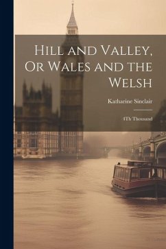 Hill and Valley, Or Wales and the Welsh: 4Th Thousand - Sinclair, Katharine