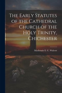 The Early Statutes of the Cathedral Church of the Holy Trinity, Chichester - E. C. Walcott, Mackenzie