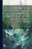 Histoire de la musique dramatique en France, depuis ses origines jusqu'à nos jours. Ouvrage couronné