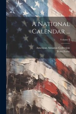 A National Calendar ...; Volume 1 - Force, Peter; Collection, American Almanac