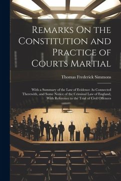 Remarks On the Constitution and Practice of Courts Martial: With a Summary of the Law of Evidence As Connected Therewith, and Some Notice of the Crimi - Simmons, Thomas Frederick