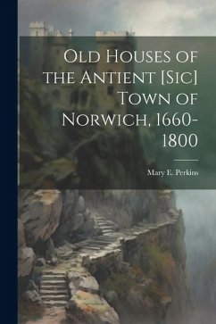 Old Houses of the Antient [sic] Town of Norwich, 1660-1800