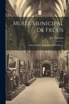 Musée Municipal De Fréjus: Explication Des Antiquités Qu'il Renferme - Aubenas, J. A.
