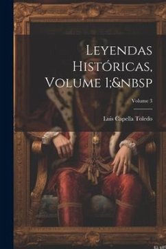 Leyendas Históricas, Volume 1; Volume 3 - Toledo, Luis Capella