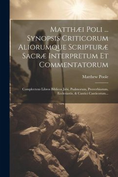 Matthæi Poli ... Synopsis Criticorum Aliorumque Scripturæ Sacræ Interpretum Et Commentatorum: Complectens Libros Biblicos Jobi, Psalmorum, Proverbioru - Poole, Matthew