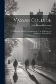 Vassar College: A College for Women, in Poughkeepsie, N.Y. A Sketch of its Foundation, Aims, and Res