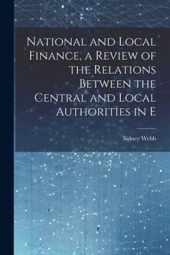 National and Local Finance, a Review of the Relations Between the Central and Local Authorities in E - Webb, Sidney