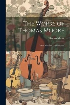 The Works of Thomas Moore: Irish Melodies. National Airs - Moore, Thomas