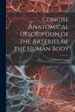 Concise Anatomical Description of the Arteries of the Human Body - Lucas, P. Bennett