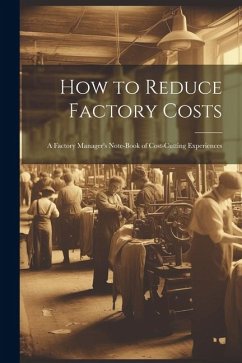 How to Reduce Factory Costs: A Factory Manager's Note-Book of Cost-Cutting Experiences - Anonymous