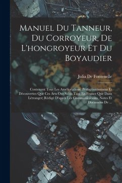 Manuel Du Tanneur, Du Corroyeur, De L'hongroyeur Et Du Boyaudier: Contenant Tout Les Améliorations, Perfectionnemens Et Découvertes Que Ces Arts Ont S - De Fontenelle, Julia