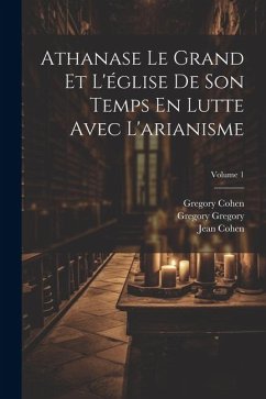 Athanase Le Grand Et L'église De Son Temps En Lutte Avec L'arianisme; Volume 1 - Möhler, Johann Adam; Cohen, Jean; Cohen, Gregory
