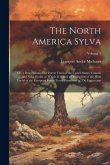 The North America Sylva: Or, a Description of the Forest Trees of the United States, Canada and Nova Scotia. to Which Is Added a Description of