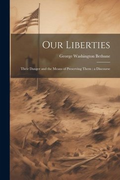 Our Liberties: Their Danger and the Means of Preserving Them: a Discourse - Bethune, George Washington