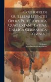 Gothofredi Guillelmi Leibnitii Opera Philosophica Quae Extant Latina Gallica Germanica Omnia...