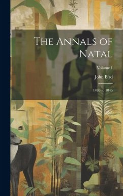 The Annals of Natal: 1495 to 1845; Volume 1 - Bird, John