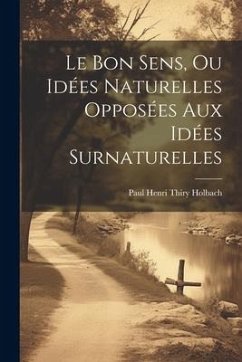 Le Bon Sens, Ou Idées Naturelles Opposées Aux Idées Surnaturelles - Holbach, Paul Henri Thiry