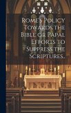 Rome's Policy Towards the Bible or Papal Efforts to Suppress the Scriptures..
