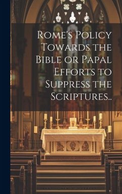 Rome's Policy Towards the Bible or Papal Efforts to Suppress the Scriptures.. - Anonymous