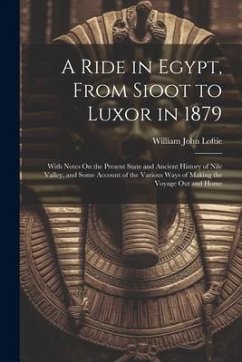 A Ride in Egypt, From Sioot to Luxor in 1879: With Notes On the Present State and Ancient History of Nile Valley, and Some Account of the Various Ways - Loftie, William John