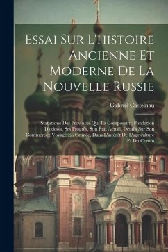 Essai Sur L'histoire Ancienne Et Moderne De La Nouvelle Russie: Statistique Des Provinces Qui La Composent: Fondation D'odessa, Ses Progrès, Son État - Castelnau, Gabriel