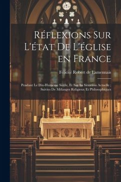 Réflexions sur l'état de l'église en France: Pendant le dix-huitième siècle, et sur sa situation actuelle; suivies de mélanges religieux et philosophi - Lamennais, Félicité Robert De