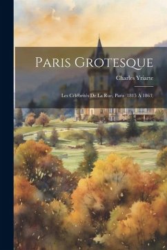 Paris grotesque; les célébrités de la rue, Paris (1815 à 1863) - Yriarte, Charles