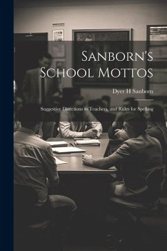 Sanborn's School Mottos: Suggestive Directions to Teachers, and Rules for Spelling - Sanborn, Dyer H.