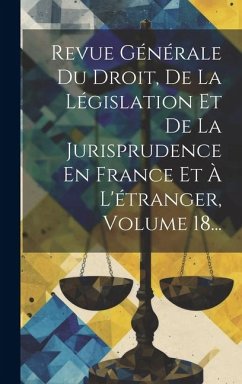 Revue Générale Du Droit, De La Législation Et De La Jurisprudence En France Et À L'étranger, Volume 18... - Anonymous