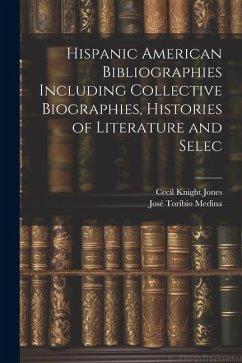 Hispanic American Bibliographies Including Collective Biographies, Histories of Literature and Selec - Medina, José Toribio; Jones, Cecil Knight