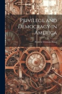 Privilege and Democracy in America - Howe, Frederic Clemson