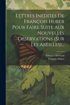 Cover Lettres Inédites De François Huber Pour Faire Suite Aux Nouvelles Observations (sur Les Abeilles)...