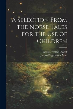 A Selection From the Norse Tales for the Use of Children - Dasent, George Webbe; Moe, Jørgen Engebretsen