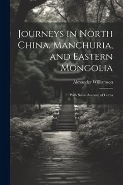 Journeys in North China, Manchuria, and Eastern Mongolia: With Some Account of Corea - Williamson, Alexander