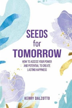 Seeds for Tomorrow: How to Access Your Power and Potential to Create Lasting Happiness - Dalzotto, Kerry