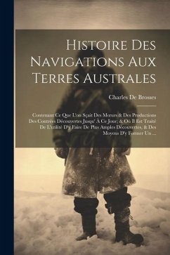 Histoire Des Navigations Aux Terres Australes: Contenant Ce Que L'on Sçait Des Moeurs & Des Productions Des Contrées Découvertes Jusqu' À Ce Jour; & O - De Brosses, Charles